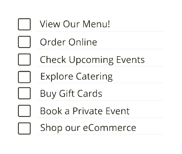 view our menu!, order online, check upcoming events, explore catering, buy gift cards, book a private event, shop our ecommerce
