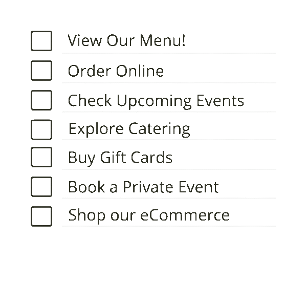 view our menu!, order online, check upcoming events, explore catering, buy gift cards, book a private event, shop our ecommerce